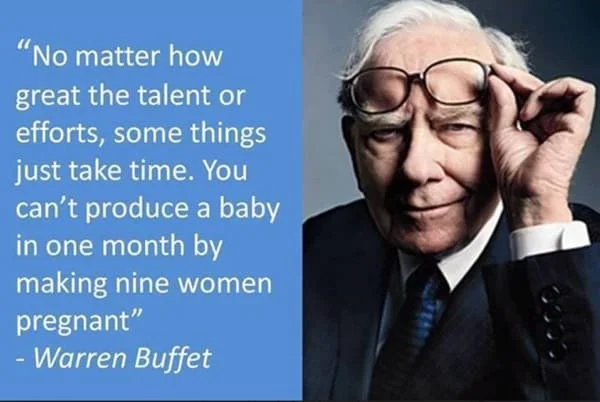 metafoor toegeschreven an Warren Buffett: Some things just take time. You can't produce a bay in one month y making nine women pregnant